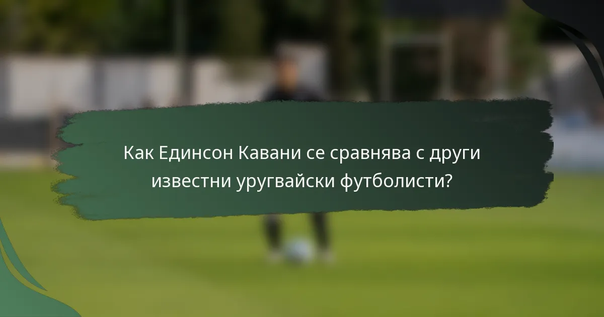 Как Единсон Кавани се сравнява с други известни уругвайски футболисти?