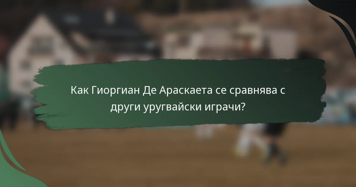 Как Гиоргиан Де Араскаета се сравнява с други уругвайски играчи?