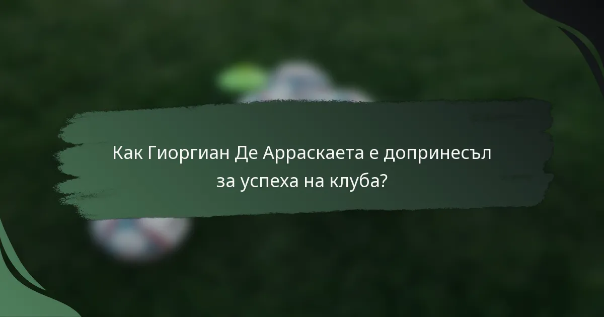 Как Гиоргиан Де Арраскаета е допринесъл за успеха на клуба?