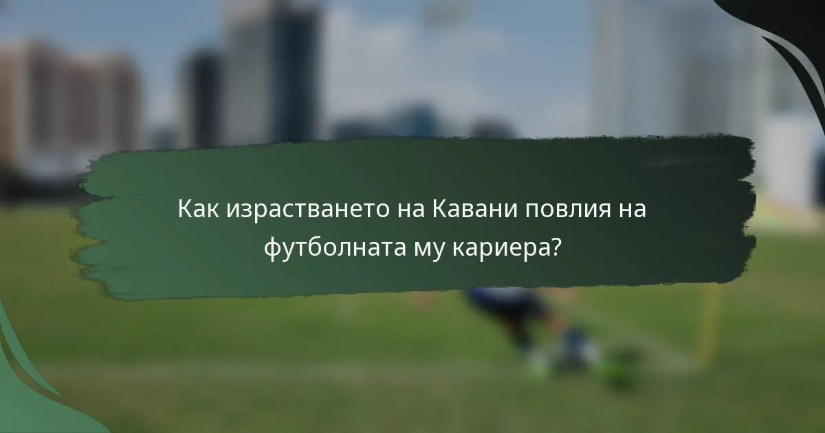 Как израстването на Кавани повлия на футболната му кариера?