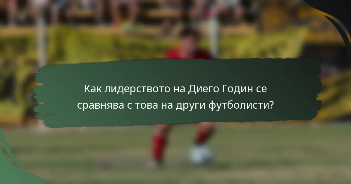 Как лидерството на Диего Годин се сравнява с това на други футболисти?
