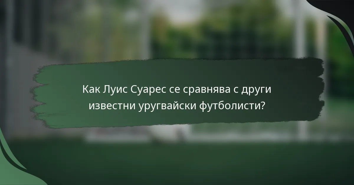 Как Луис Суарес се сравнява с други известни уругвайски футболисти?