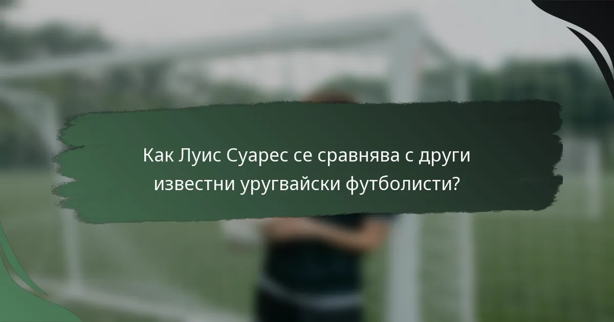 Как Луис Суарес се сравнява с други известни уругвайски футболисти?