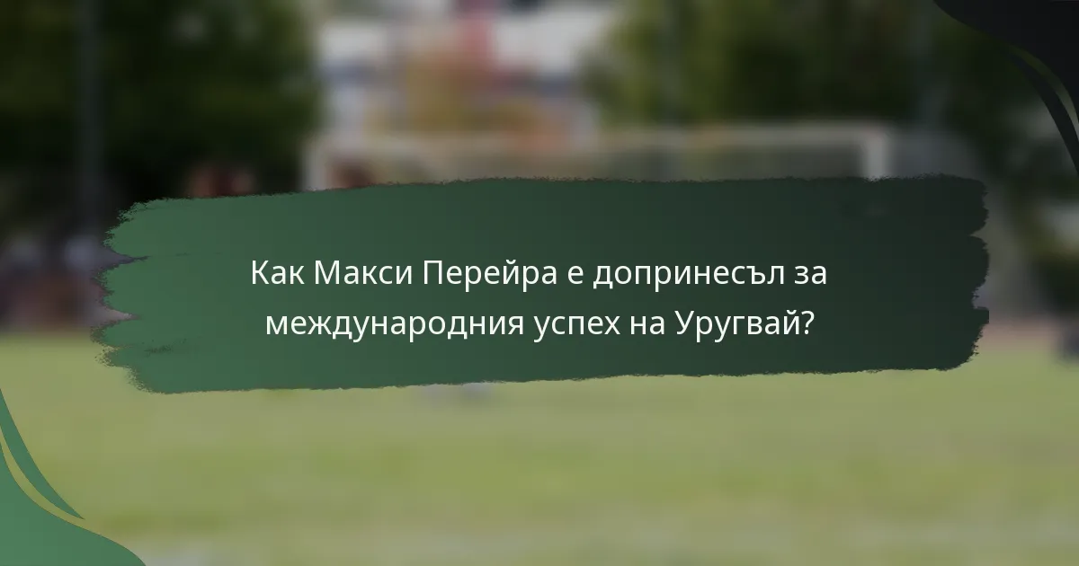 Как Макси Перейра е допринесъл за международния успех на Уругвай?