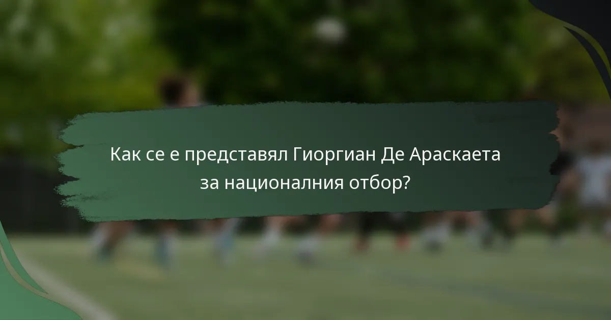 Как се е представял Гиоргиан Де Араскаета за националния отбор?