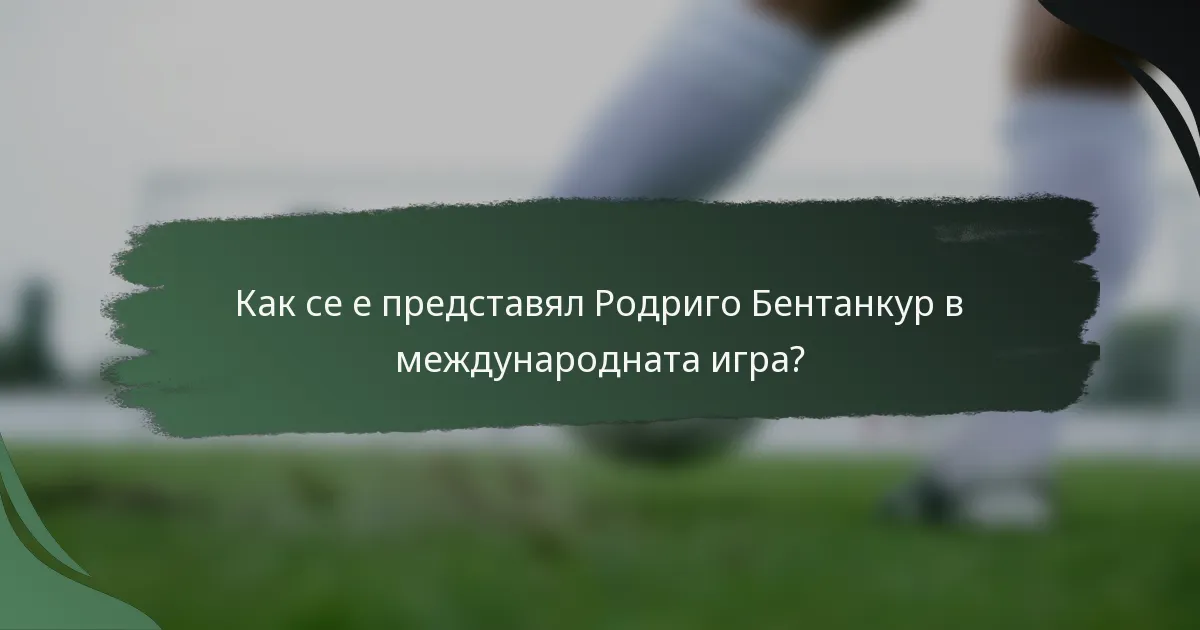Как се е представял Родриго Бентанкур в международната игра?