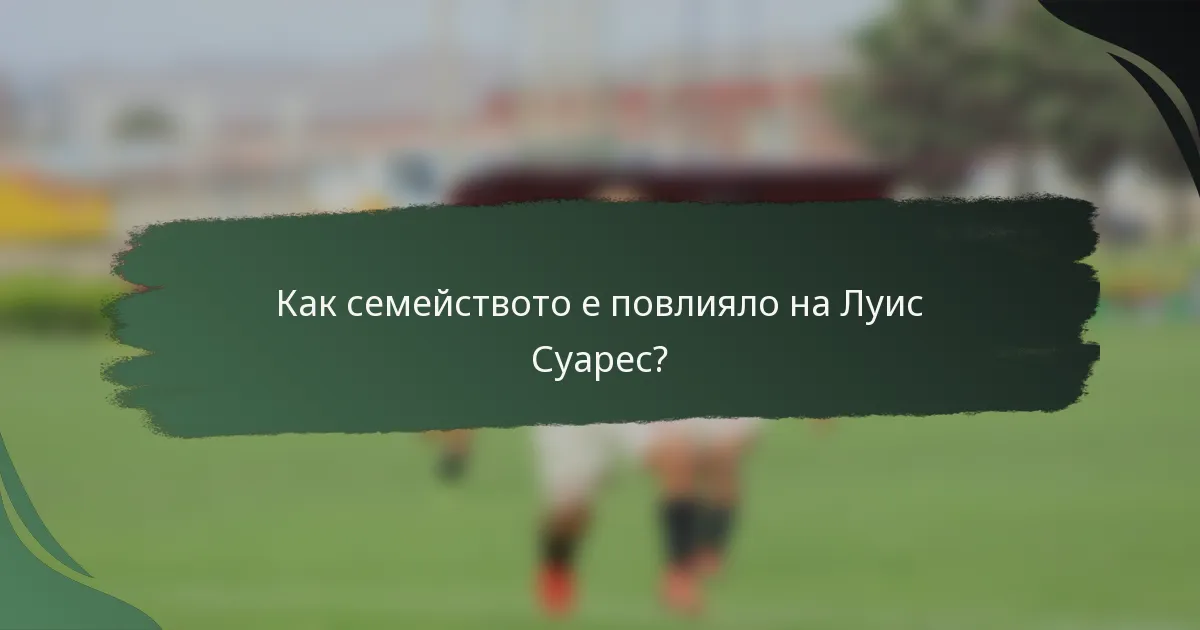 Как семейството е повлияло на Луис Суарес?