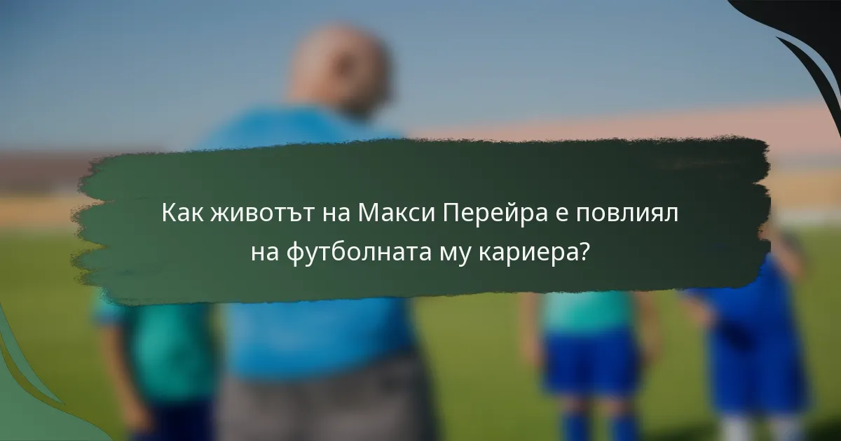 Как животът на Макси Перейра е повлиял на футболната му кариера?