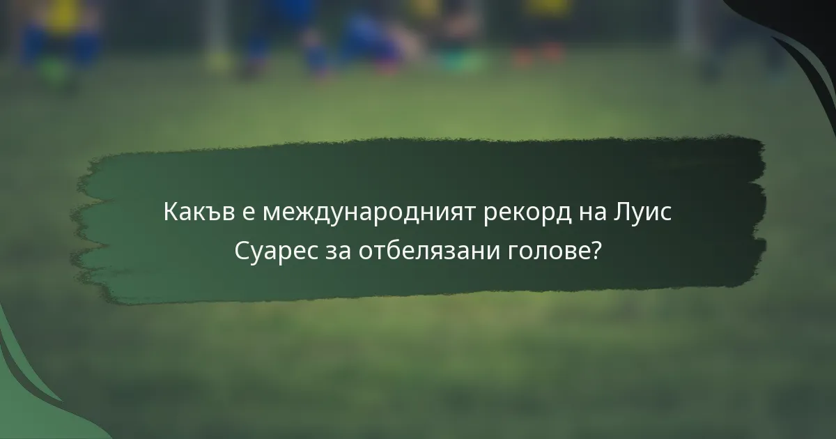 Какъв е международният рекорд на Луис Суарес за отбелязани голове?