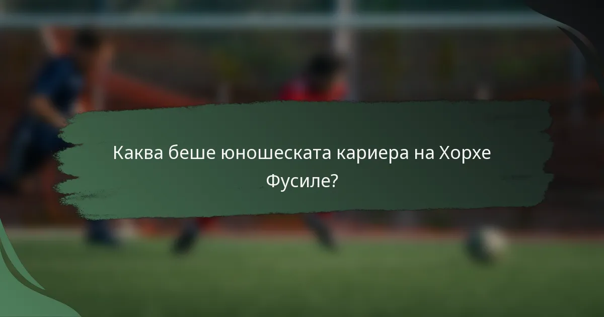 Каква беше юношеската кариера на Хорхе Фусиле?