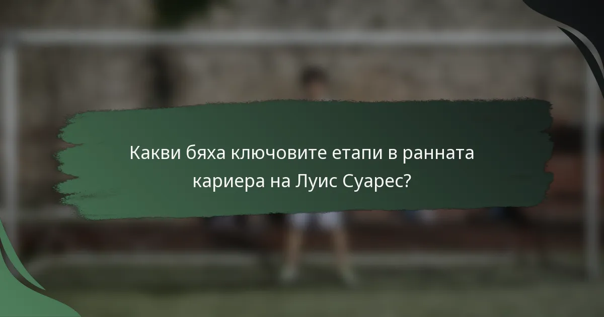 Какви бяха ключовите етапи в ранната кариера на Луис Суарес?