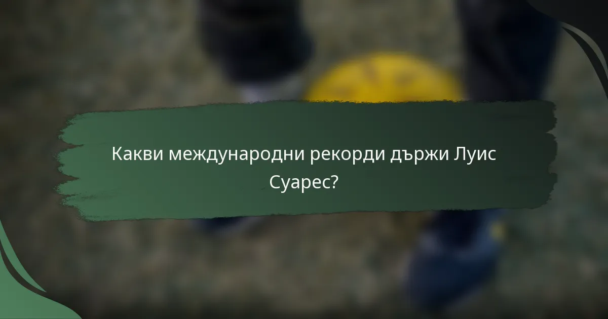 Какви международни рекорди държи Луис Суарес?