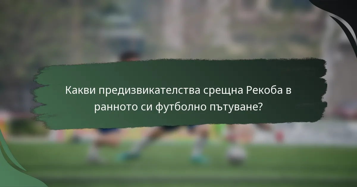 Какви предизвикателства срещна Рекоба в ранното си футболно пътуване?