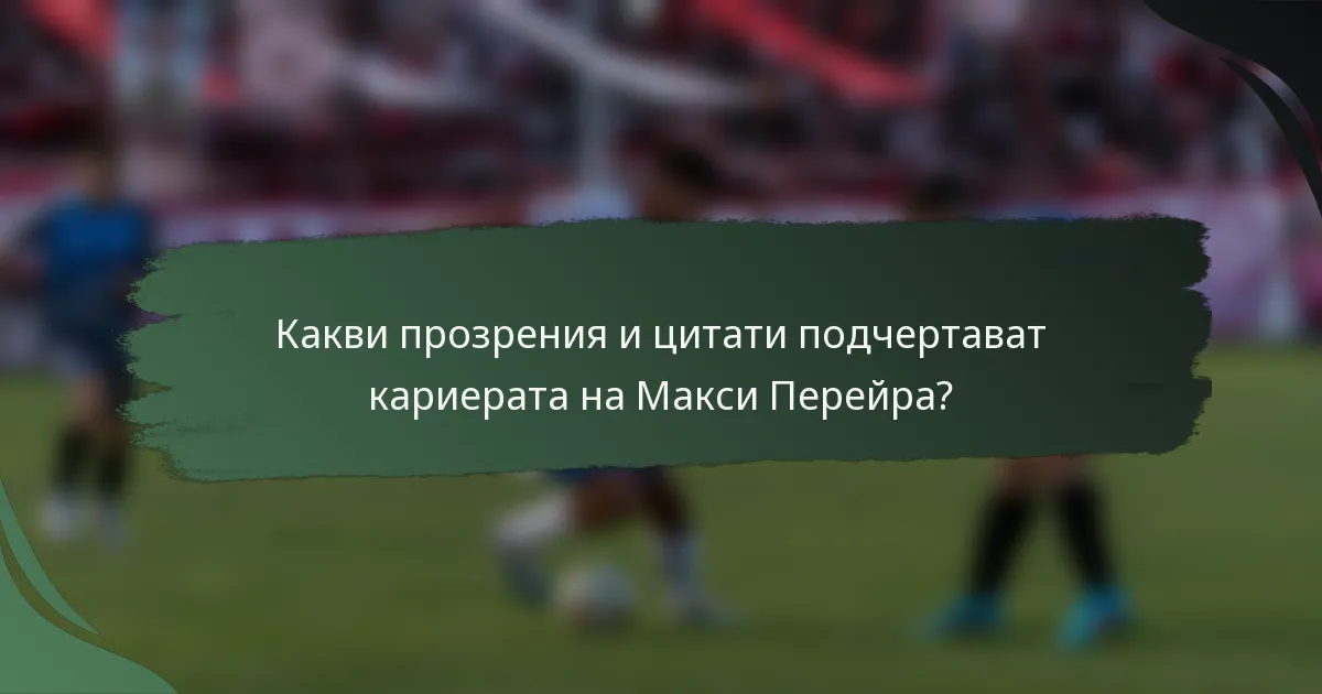 Какви прозрения и цитати подчертават кариерата на Макси Перейра?
