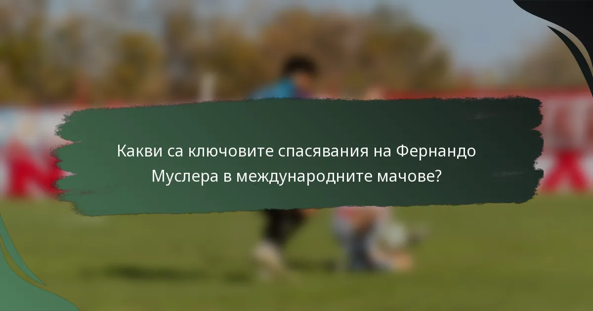 Какви са ключовите спасявания на Фернандо Муслера в международните мачове?