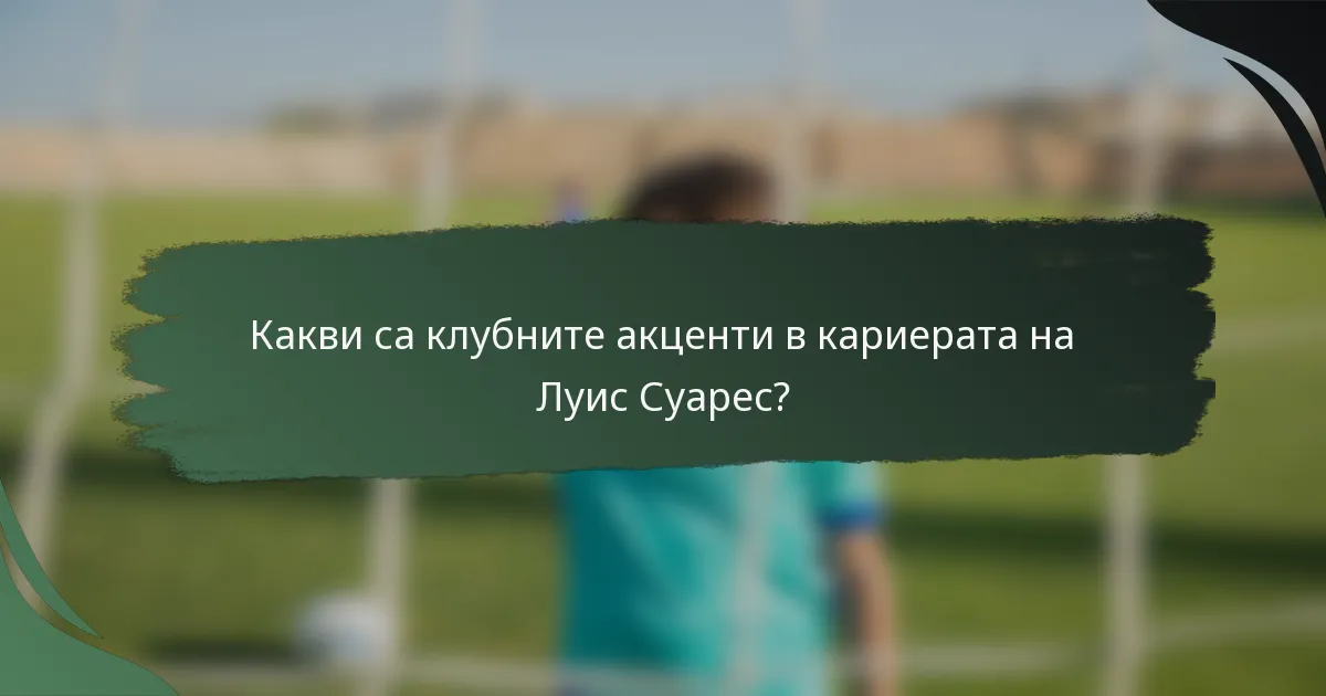 Какви са клубните акценти в кариерата на Луис Суарес?