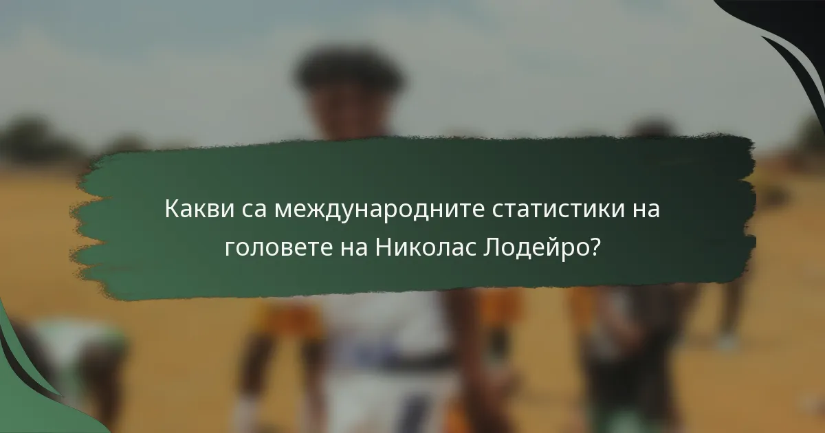 Какви са международните статистики на головете на Николас Лодейро?