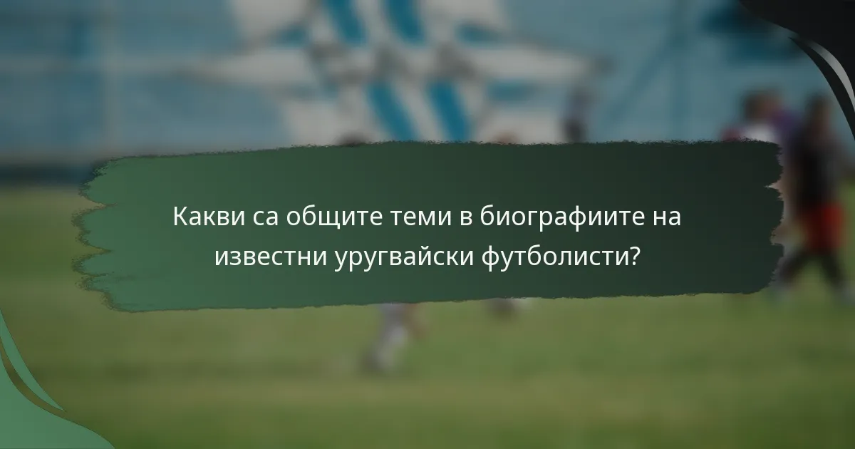 Какви са общите теми в биографиите на известни уругвайски футболисти?