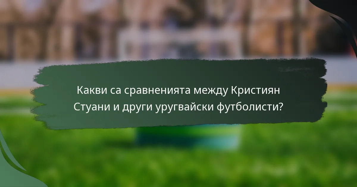 Какви са сравненията между Кристиян Стуани и други уругвайски футболисти?