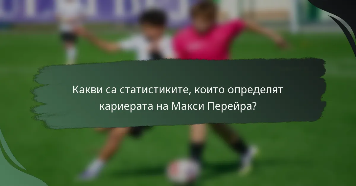 Какви са статистиките, които определят кариерата на Макси Перейра?