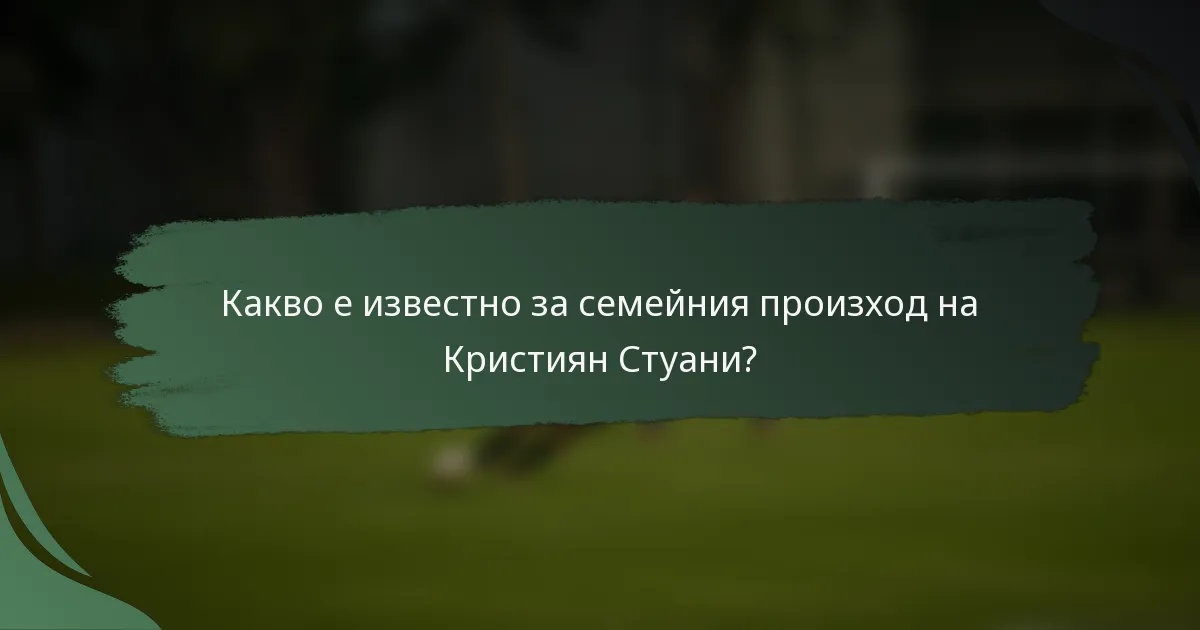 Какво е известно за семейния произход на Кристиян Стуани?