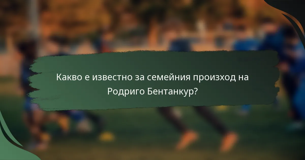 Какво е известно за семейния произход на Родриго Бентанкур?