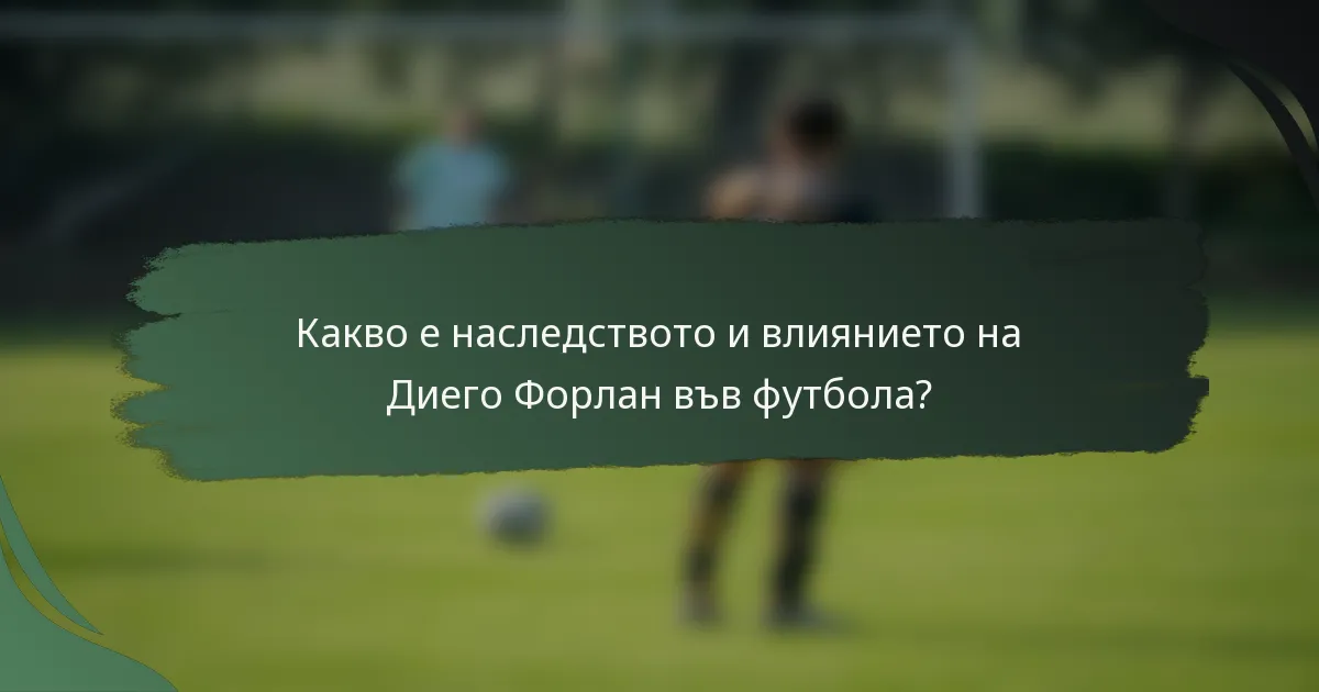 Какво е наследството и влиянието на Диего Форлан във футбола?