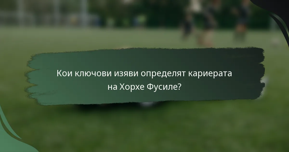 Кои ключови изяви определят кариерата на Хорхе Фусиле?