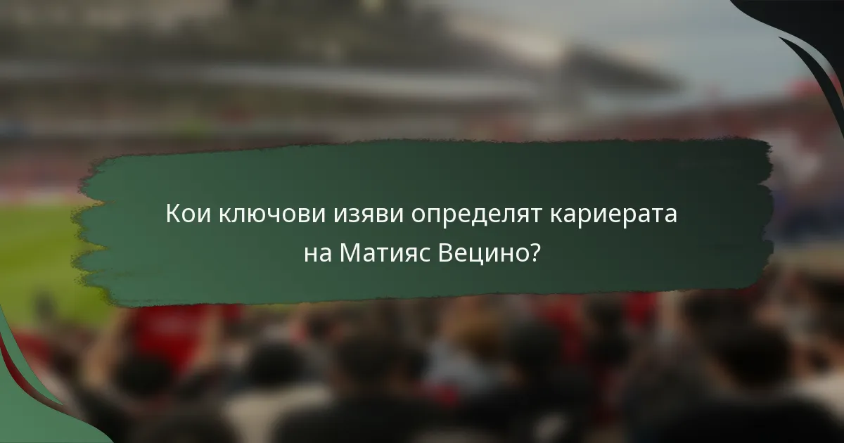 Кои ключови изяви определят кариерата на Матияс Вецино?