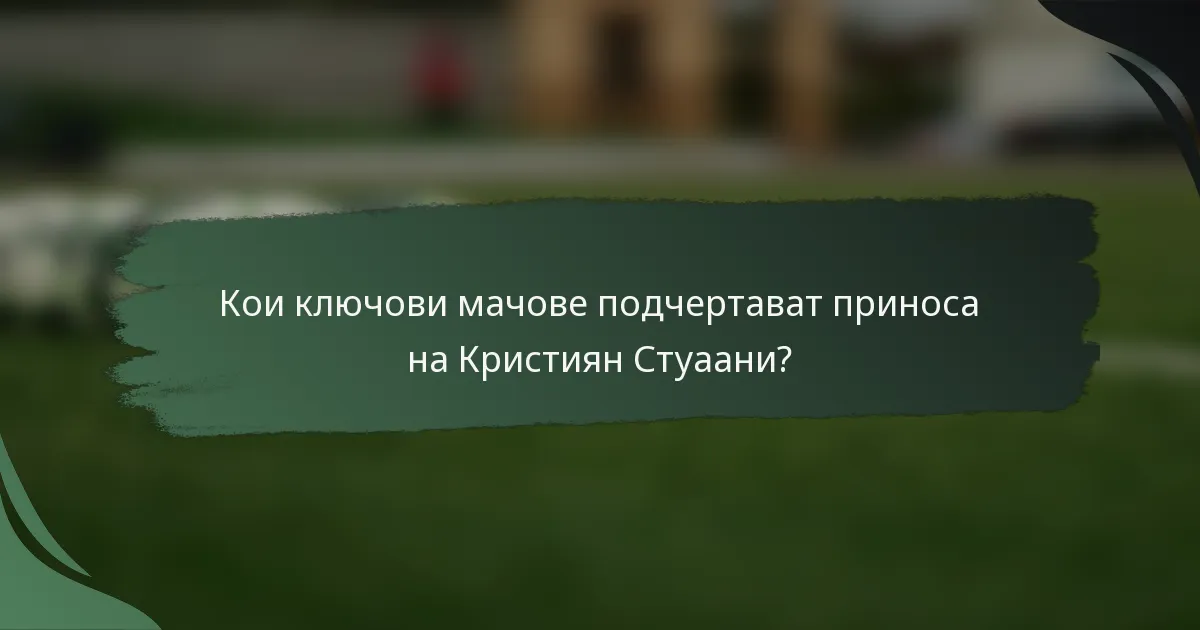 Кои ключови мачове подчертават приноса на Кристиян Стуаани?